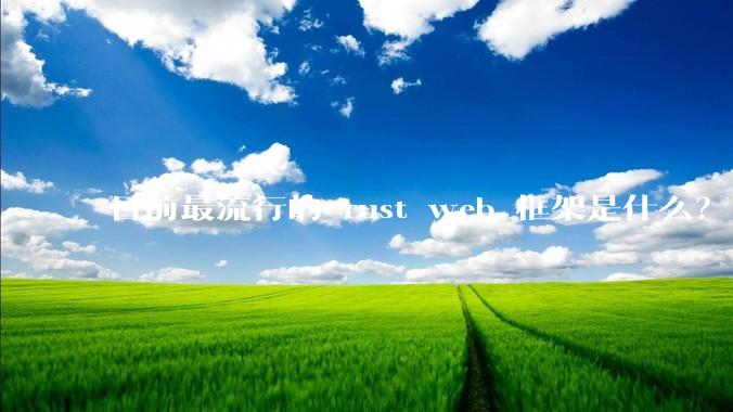 目前最流行的 rust web 框架是什么？