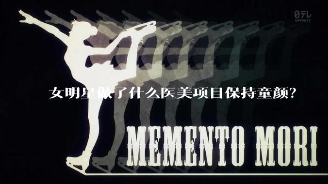 女明星做了什么医美项目保持童颜？