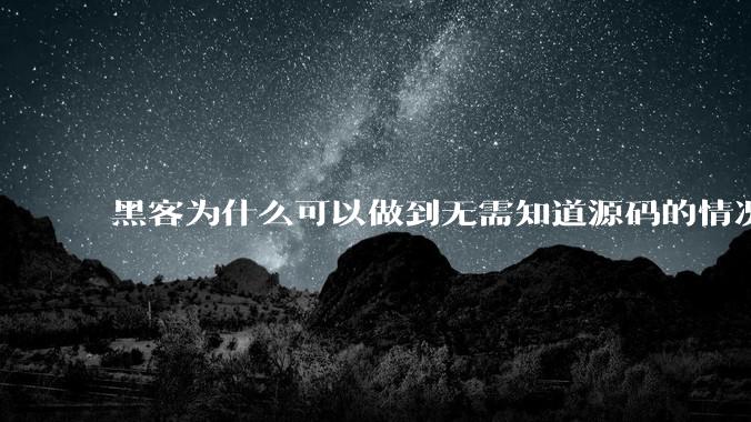 黑客为什么可以做到无需知道源码的情况下找出系统漏洞？