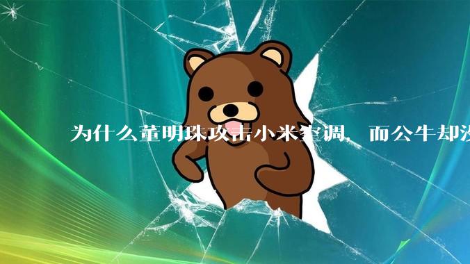 为什么董明珠攻击小米空调，而公牛却没有攻击小米插座？