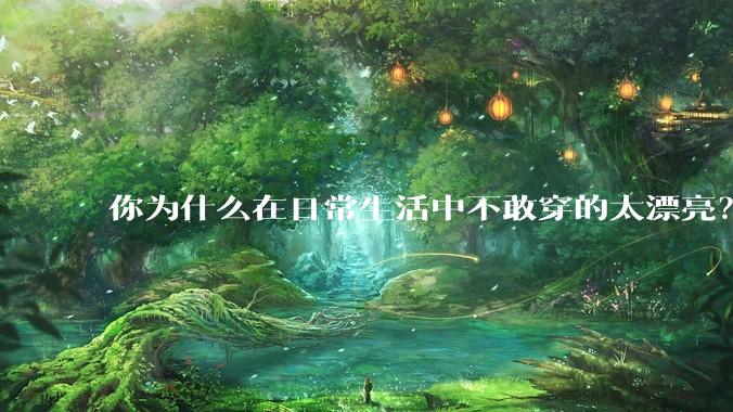 你为什么在日常生活中不敢穿的太漂亮？