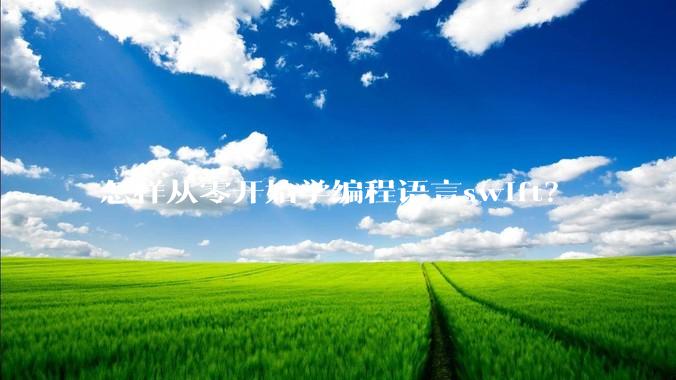 怎样从零开始学编程语言swift？