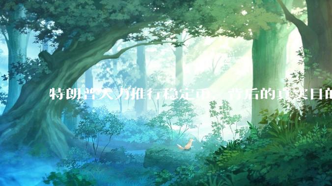 特朗普大力推行稳定币，背后的真实目的是什么？
