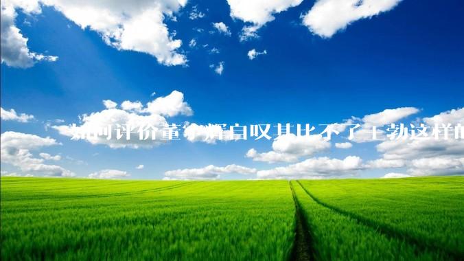 如何评价董宇辉自叹其比不了王勃这样的天才，自己也写不出苏轼的句子？