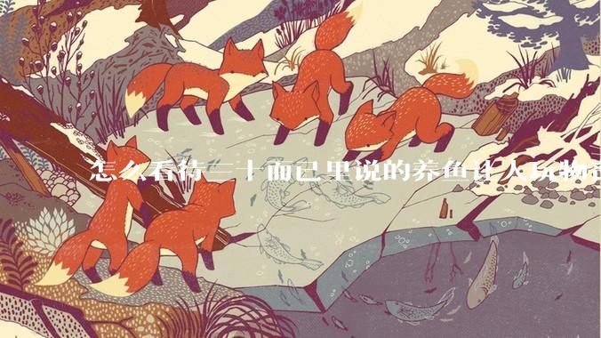 怎么看待三十而已里说的养鱼让人玩物丧志，养鱼是魔鬼，是黑洞，养鱼毁三代鱼缸毁一生的话?