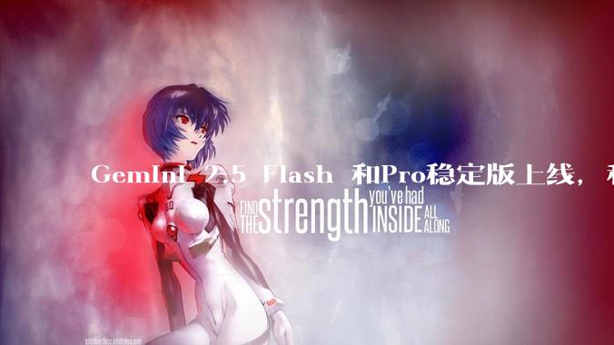Gemini 2.5 Flash 和Pro稳定版上线，和之前版本相比，在性能和应用场景上有哪些提升？