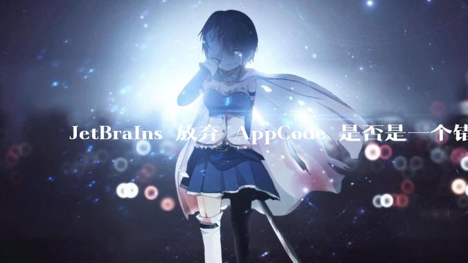 JetBrains 放弃 AppCode 是否是一个错误决定？