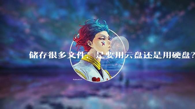 储存很多文件，是要用云盘还是用硬盘？