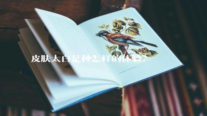 皮肤太白是种怎样的体验？