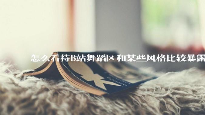 怎么看待B站舞蹈区和某些风格比较暴露的up？